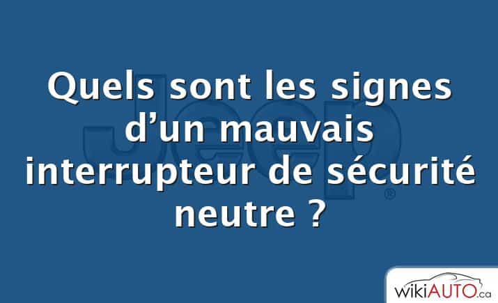 Quels sont les signes d’un mauvais interrupteur de sécurité neutre ?